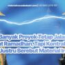 Banyak Proyek Tetap Jalan Saat Ramadhan, Tapi Kontraktor Justru Berebut Material Ini