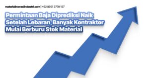Permintaan Baja Diprediksi Naik Setelah Lebaran, Banyak Kontraktor Mulai Berburu Stok Material