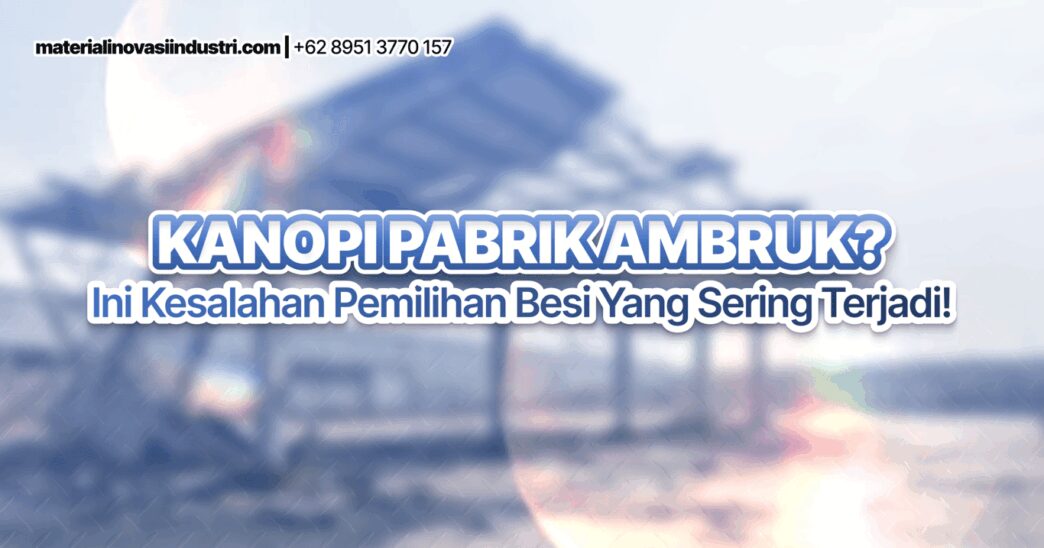 Kanopi Pabrik Ambruk? Ini Kesalahan Pemilihan Besi yang Sering Terjadi