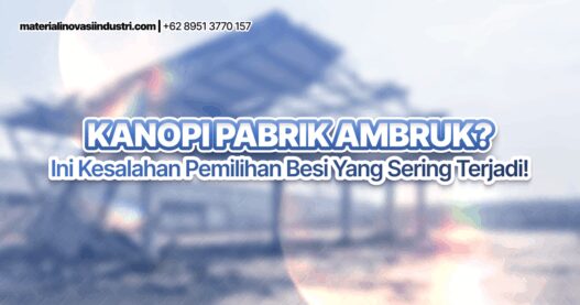 Kanopi Pabrik Ambruk? Ini Kesalahan Pemilihan Besi yang Sering Terjadi