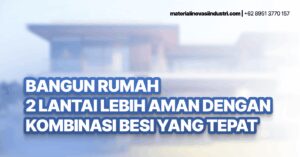 Bangun Rumah 2 Lantai Lebih Aman dengan Kombinasi Besi yang Tepat