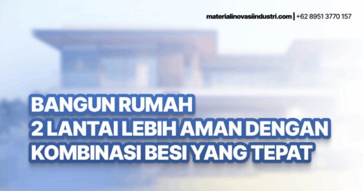 Bangun Rumah 2 Lantai Lebih Aman dengan Kombinasi Besi yang Tepat